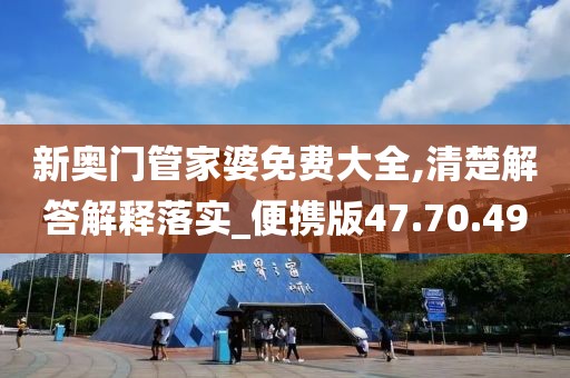 新奥门管家婆免费大全,清楚解答解释落实_便携版47.70.49