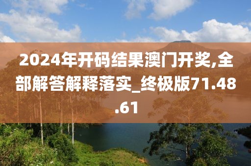 2024年开码结果澳门开奖,全部解答解释落实_终极版71.48.61