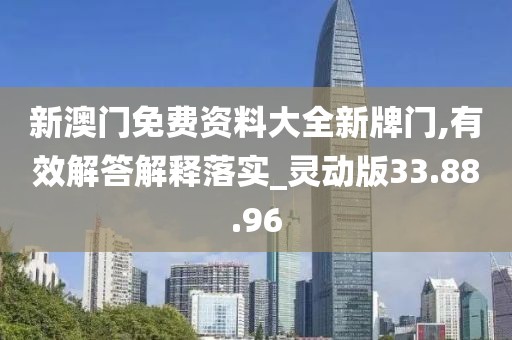 新澳门免费资料大全新牌门,有效解答解释落实_灵动版33.88.96