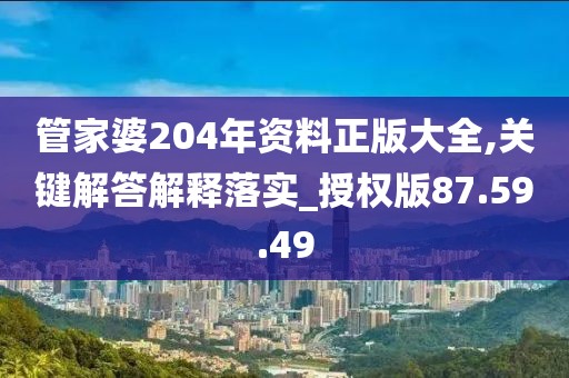 管家婆204年资料正版大全,关键解答解释落实_授权版87.59.49