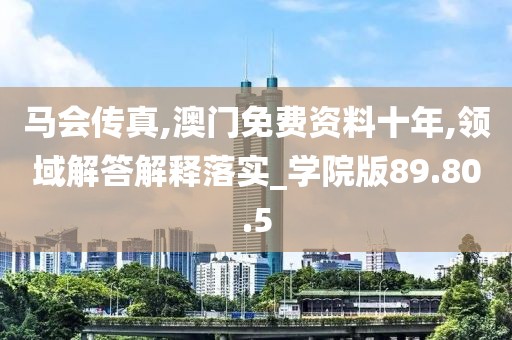 马会传真,澳门免费资料十年,领域解答解释落实_学院版89.80.5