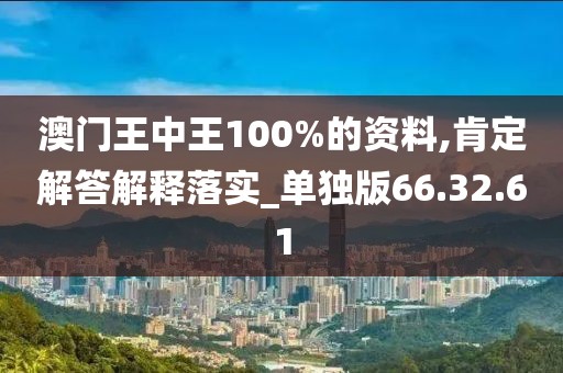 澳门王中王100%的资料,肯定解答解释落实_单独版66.32.61