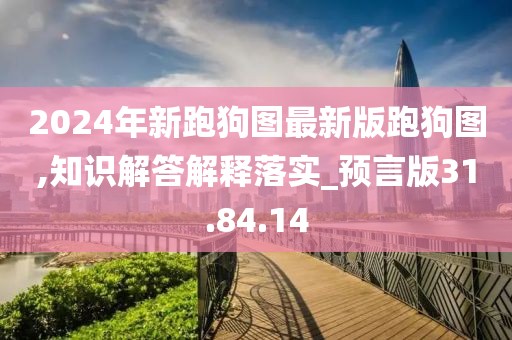 2024年新跑狗图最新版跑狗图,知识解答解释落实_预言版31.84.14