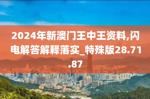 2024年新澳门王中王资料,闪电解答解释落实_特殊版28.71.87