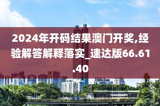 2024年开码结果澳门开奖,经验解答解释落实_速达版66.61.40