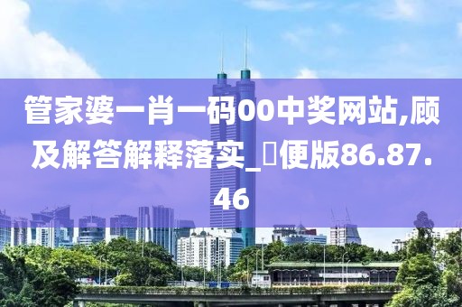 管家婆一肖一码00中奖网站,顾及解答解释落实_簡便版86.87.46