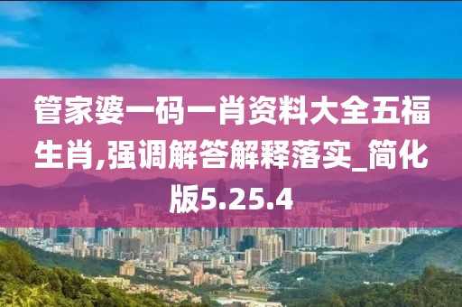 管家婆一码一肖资料大全五福生肖,强调解答解释落实_简化版5.25.4