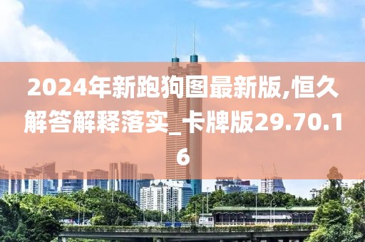 2024年新跑狗图最新版,恒久解答解释落实_卡牌版29.70.16