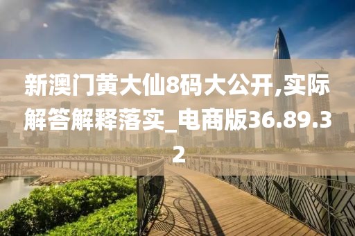 新澳门黄大仙8码大公开,实际解答解释落实_电商版36.89.32