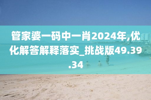 管家婆一码中一肖2024年,优化解答解释落实_挑战版49.39.34