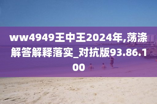 ww4949王中王2024年,荡涤解答解释落实_对抗版93.86.100