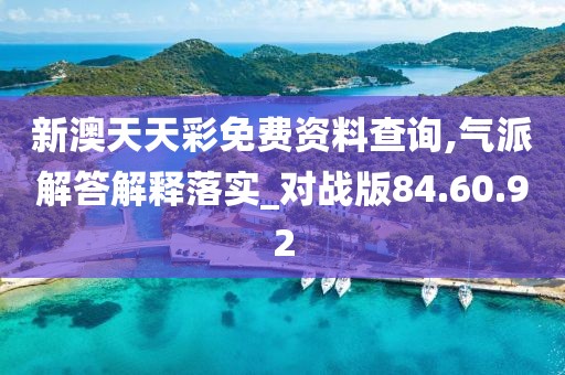 新澳天天彩免费资料查询,气派解答解释落实_对战版84.60.92