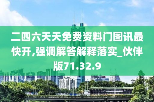 二四六天天免费资料门图讯最快开,强调解答解释落实_伙伴版71.32.9