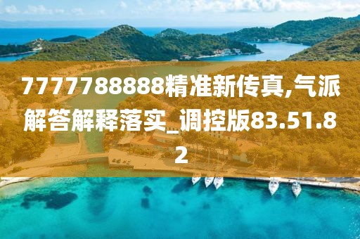 7777788888精准新传真,气派解答解释落实_调控版83.51.82