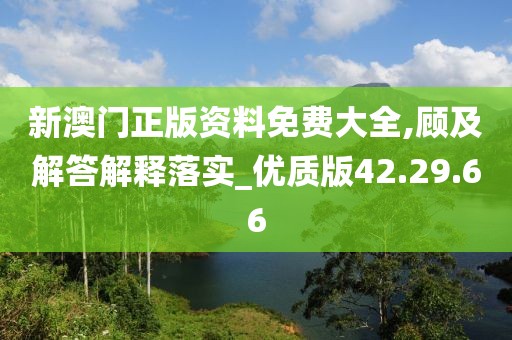 新澳门正版资料免费大全,顾及解答解释落实_优质版42.29.66