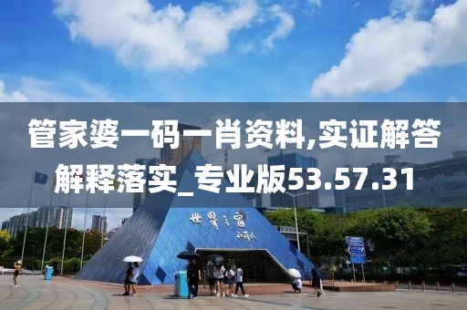 管家婆一码一肖资料,实证解答解释落实_专业版53.57.31