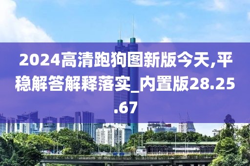 2024高清跑狗图新版今天,平稳解答解释落实_内置版28.25.67