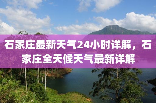 石家庄最新天气24小时详解，石家庄全天候天气最新详解