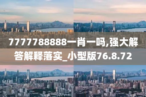 7777788888一肖一吗,强大解答解释落实_小型版76.8.72