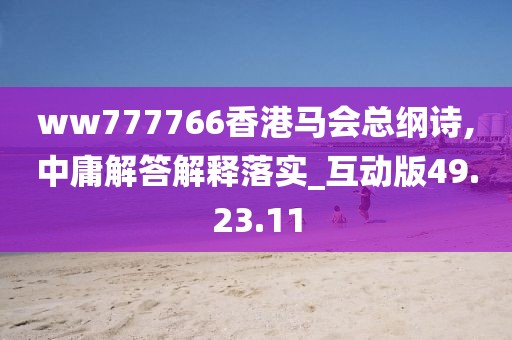 ww777766香港马会总纲诗,中庸解答解释落实_互动版49.23.11