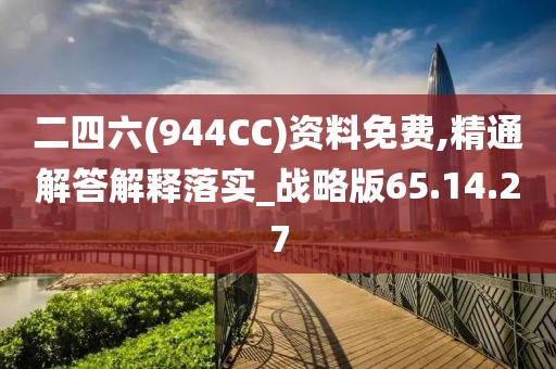 二四六(944CC)资料免费,精通解答解释落实_战略版65.14.27