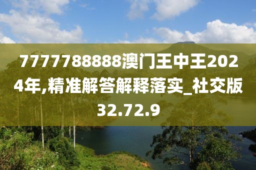 7777788888澳门王中王2024年,精准解答解释落实_社交版32.72.9