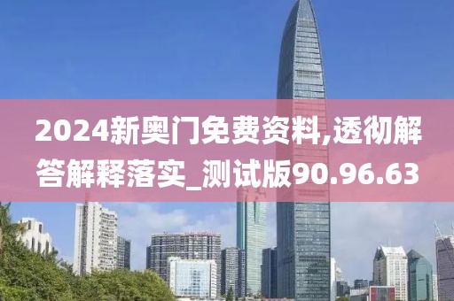 2024新奥门免费资料,透彻解答解释落实_测试版90.96.63