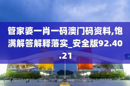 管家婆一肖一码澳门码资料,饱满解答解释落实_安全版92.40.21