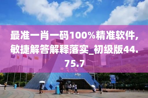 最准一肖一码100%精准软件,敏捷解答解释落实_初级版44.75.7