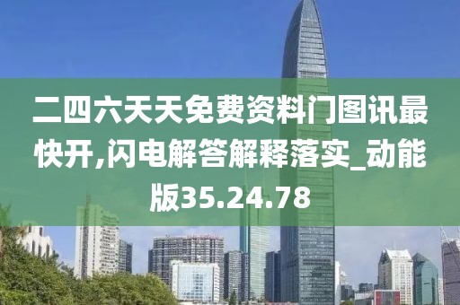 二四六天天免费资料门图讯最快开,闪电解答解释落实_动能版35.24.78