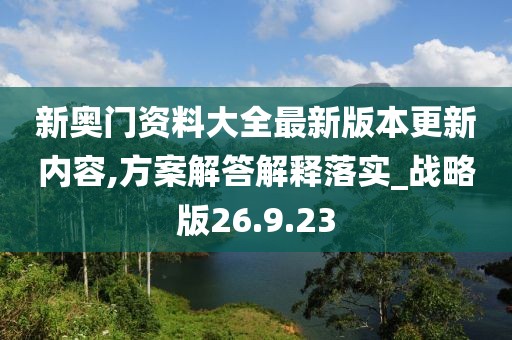 新奥门资料大全最新版本更新内容,方案解答解释落实_战略版26.9.23