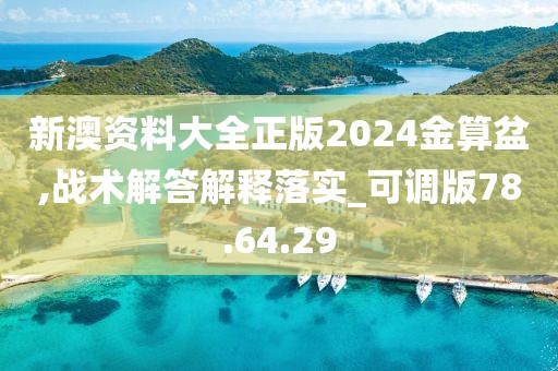 新澳资料大全正版2024金算盆,战术解答解释落实_可调版78.64.29