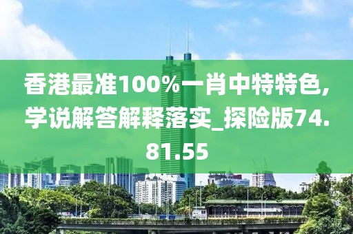 香港最准100%一肖中特特色,学说解答解释落实_探险版74.81.55