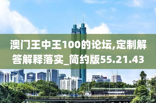 澳门王中王100的论坛,定制解答解释落实_简约版55.21.43