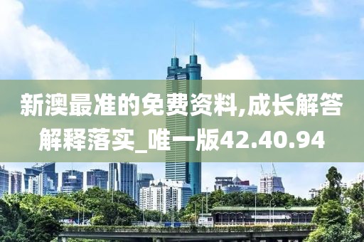 新澳最准的免费资料,成长解答解释落实_唯一版42.40.94