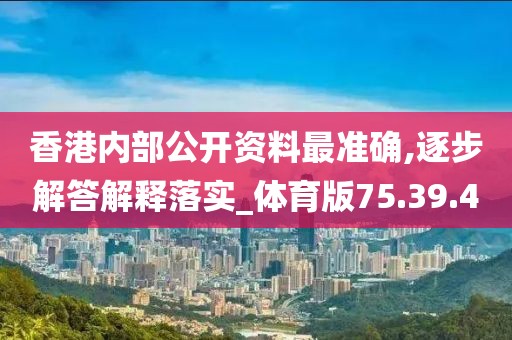 香港内部公开资料最准确,逐步解答解释落实_体育版75.39.4