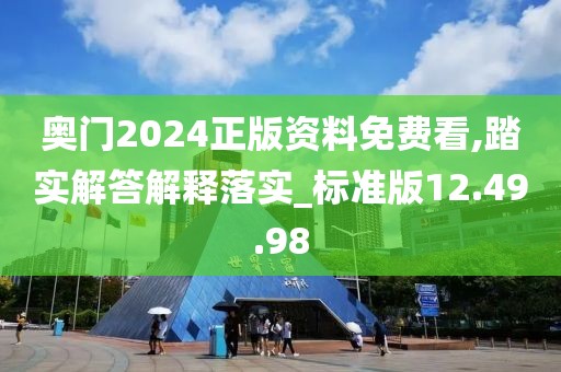 奥门2024正版资料免费看,踏实解答解释落实_标准版12.49.98