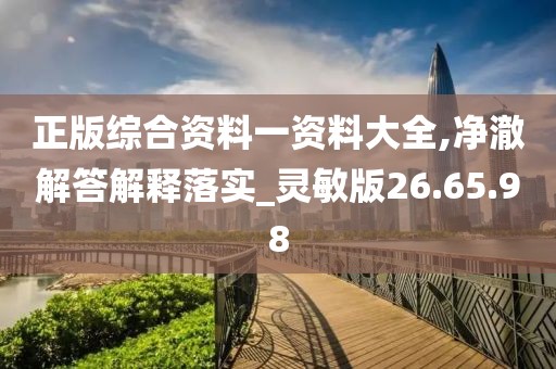 正版综合资料一资料大全,净澈解答解释落实_灵敏版26.65.98