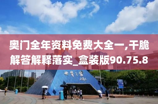 奥门全年资料免费大全一,干脆解答解释落实_盒装版90.75.8