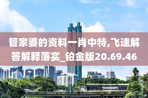 管家婆的资料一肖中特,飞速解答解释落实_铂金版20.69.46