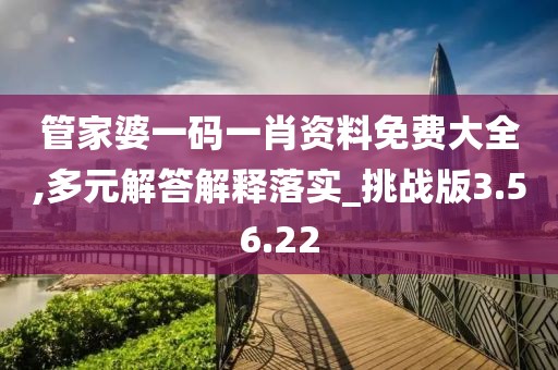 管家婆一码一肖资料免费大全,多元解答解释落实_挑战版3.56.22