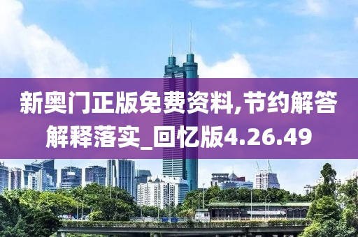 新奥门正版免费资料,节约解答解释落实_回忆版4.26.49