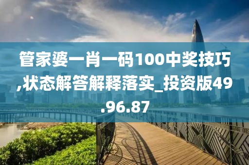 管家婆一肖一码100中奖技巧,状态解答解释落实_投资版49.96.87