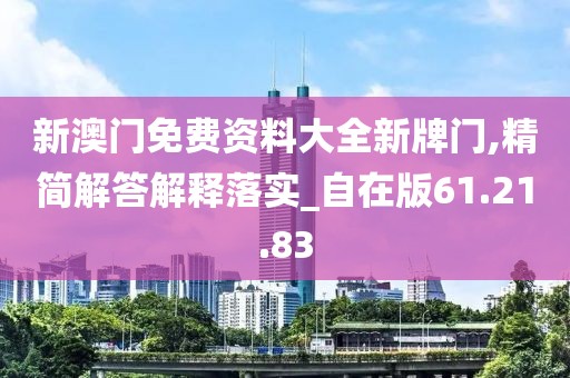 新澳门免费资料大全新牌门,精简解答解释落实_自在版61.21.83