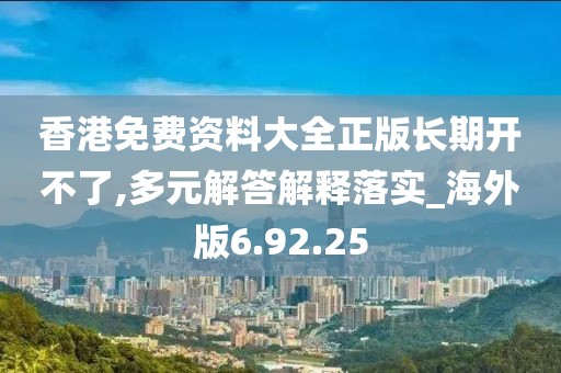 香港免费资料大全正版长期开不了,多元解答解释落实_海外版6.92.25