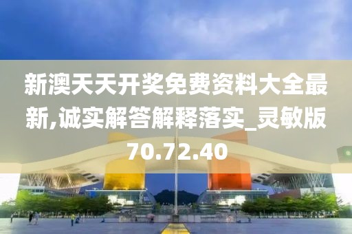 新澳天天开奖免费资料大全最新,诚实解答解释落实_灵敏版70.72.40