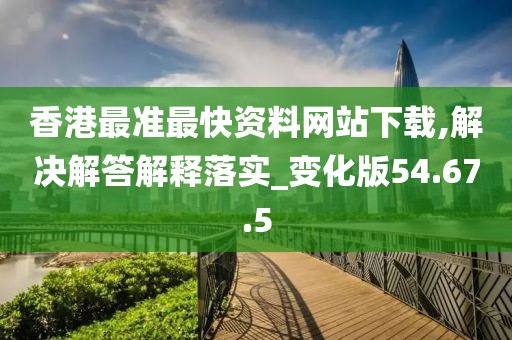 香港最准最快资料网站下载,解决解答解释落实_变化版54.67.5