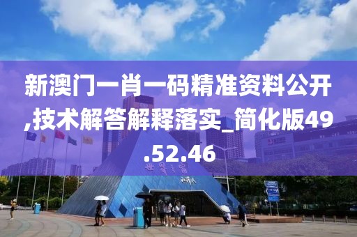 新澳门一肖一码精准资料公开,技术解答解释落实_简化版49.52.46