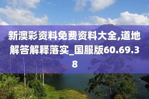 新澳彩资料免费资料大全,道地解答解释落实_国服版60.69.38