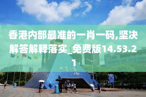 香港内部最准的一肖一码,坚决解答解释落实_免费版14.53.21